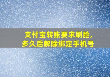 支付宝转账要求刷脸,多久后解除绑定手机号