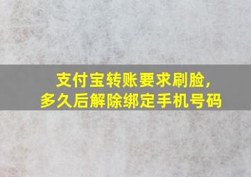 支付宝转账要求刷脸,多久后解除绑定手机号码