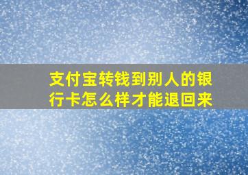 支付宝转钱到别人的银行卡怎么样才能退回来