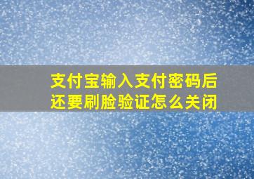 支付宝输入支付密码后还要刷脸验证怎么关闭