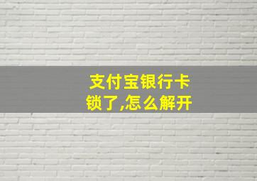 支付宝银行卡锁了,怎么解开