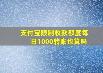 支付宝限制收款额度每日1000转账也算吗