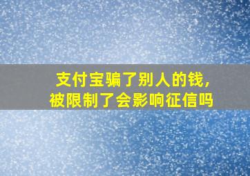 支付宝骗了别人的钱,被限制了会影响征信吗