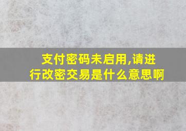 支付密码未启用,请进行改密交易是什么意思啊