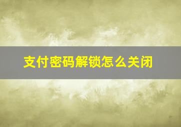 支付密码解锁怎么关闭