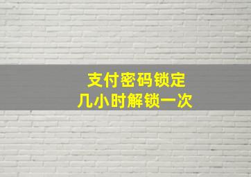 支付密码锁定几小时解锁一次