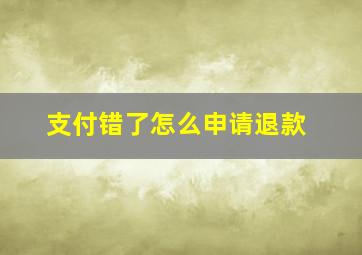 支付错了怎么申请退款