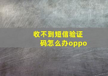 收不到短信验证码怎么办oppo