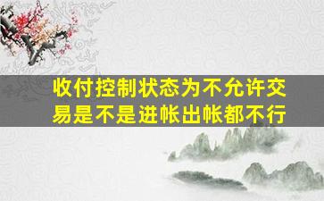 收付控制状态为不允许交易是不是进帐出帐都不行