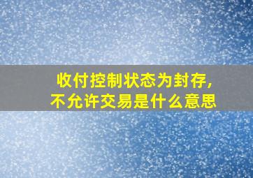 收付控制状态为封存,不允许交易是什么意思