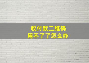 收付款二维码用不了了怎么办