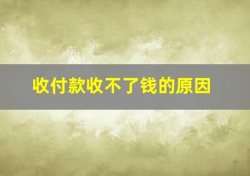 收付款收不了钱的原因