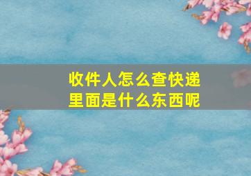 收件人怎么查快递里面是什么东西呢