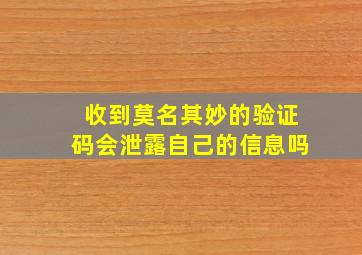 收到莫名其妙的验证码会泄露自己的信息吗