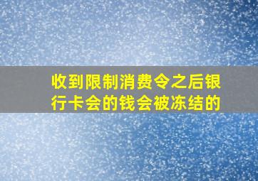 收到限制消费令之后银行卡会的钱会被冻结的