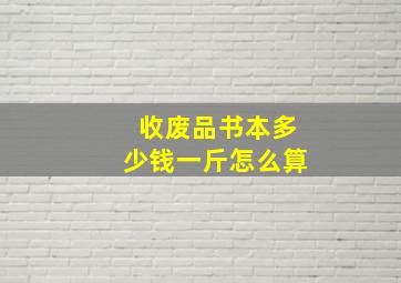 收废品书本多少钱一斤怎么算