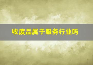 收废品属于服务行业吗