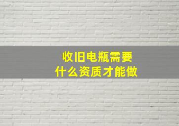 收旧电瓶需要什么资质才能做