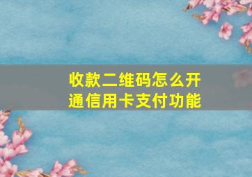 收款二维码怎么开通信用卡支付功能