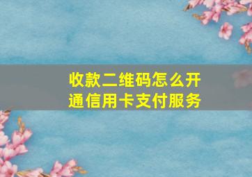 收款二维码怎么开通信用卡支付服务