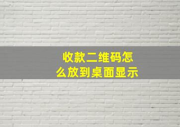 收款二维码怎么放到桌面显示