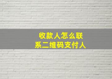 收款人怎么联系二维码支付人