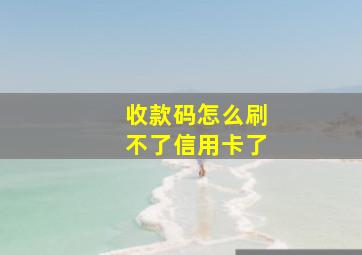 收款码怎么刷不了信用卡了