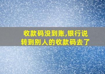 收款码没到账,银行说转到别人的收款码去了