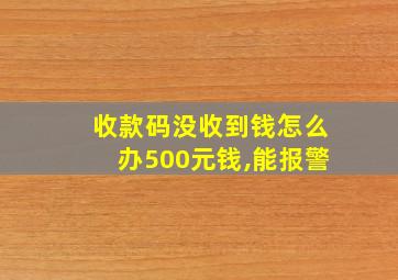 收款码没收到钱怎么办500元钱,能报警