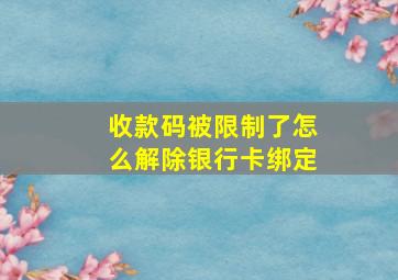 收款码被限制了怎么解除银行卡绑定