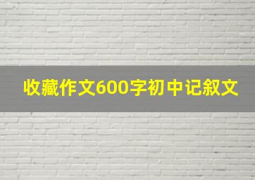 收藏作文600字初中记叙文