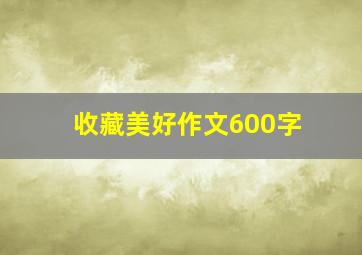 收藏美好作文600字