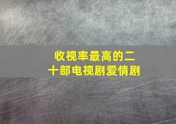 收视率最高的二十部电视剧爱情剧