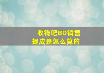 收钱吧BD销售提成是怎么算的