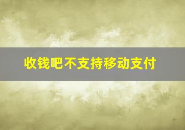 收钱吧不支持移动支付