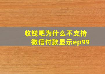 收钱吧为什么不支持微信付款显示ep99