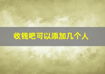 收钱吧可以添加几个人