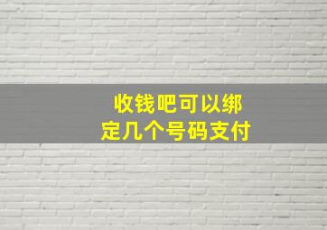 收钱吧可以绑定几个号码支付