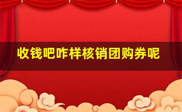 收钱吧咋样核销团购券呢