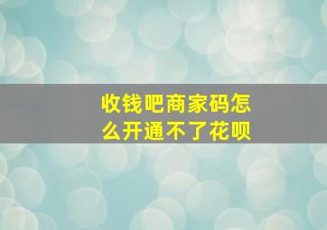 收钱吧商家码怎么开通不了花呗