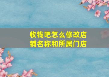 收钱吧怎么修改店铺名称和所属门店