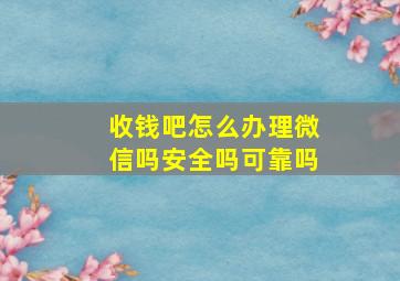 收钱吧怎么办理微信吗安全吗可靠吗