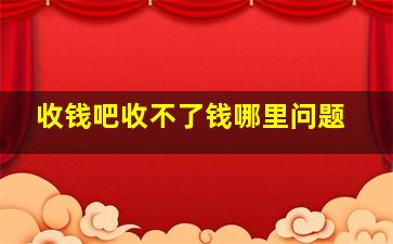 收钱吧收不了钱哪里问题