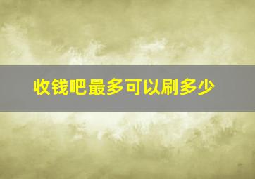 收钱吧最多可以刷多少