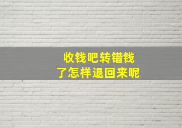 收钱吧转错钱了怎样退回来呢