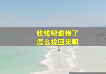 收钱吧退错了怎么找回来啊