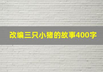 改编三只小猪的故事400字