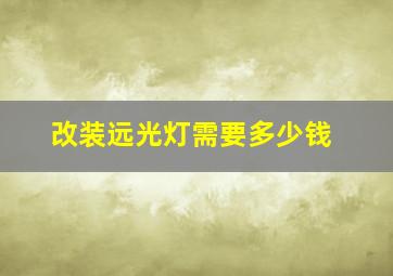 改装远光灯需要多少钱