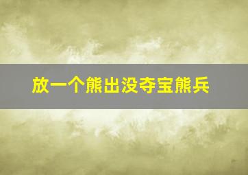 放一个熊出没夺宝熊兵