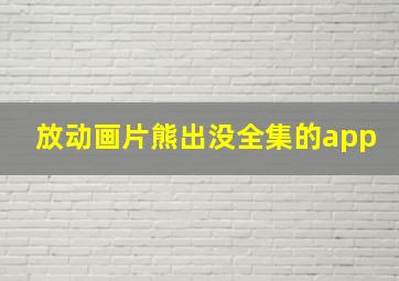 放动画片熊出没全集的app